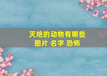 灭绝的动物有哪些图片 名字 恐怖